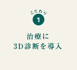 こだわり1 治療に3D診断を導入