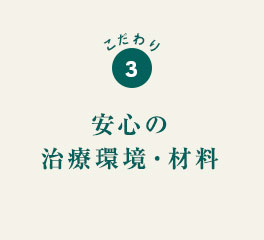 こだわり3 安心の治療環境・素材